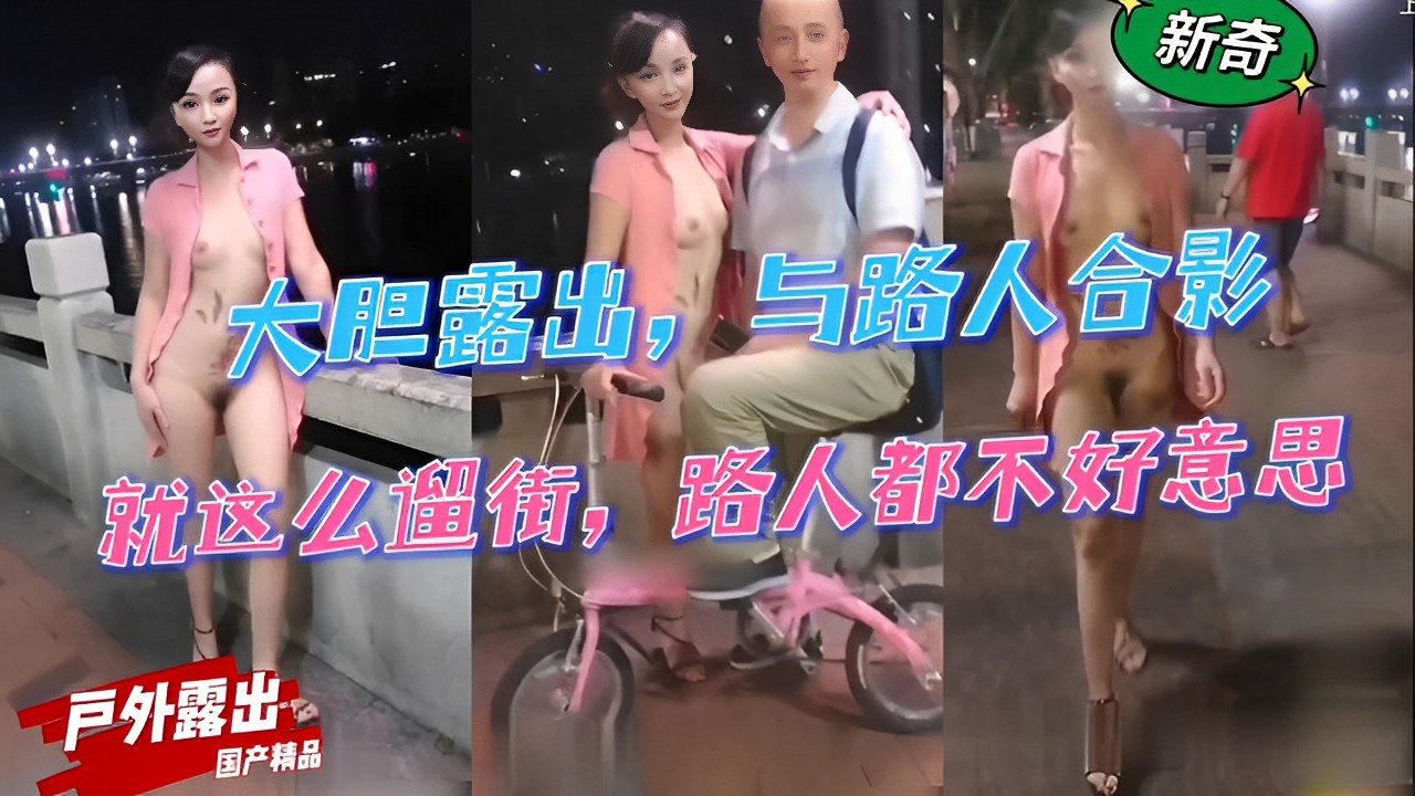 大胆露出，与路人合影，就这么遛街，路人都不好意思戶外露出「国产精品」