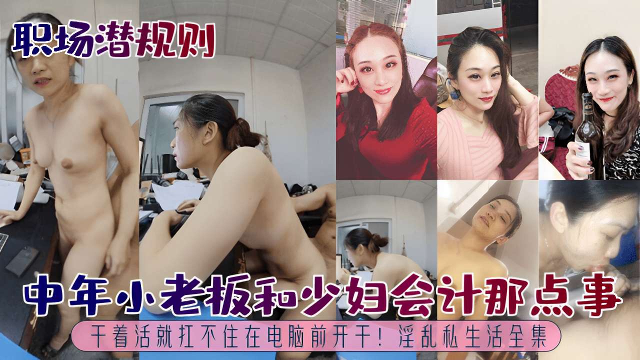 职场潜规则中年小老板和少妇会计那点事干着活就扛不住在电脑前开干！淫乱私生活全集