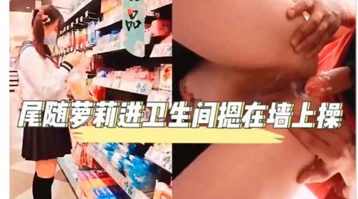 尾随萝莉进卫生间提在墙上操