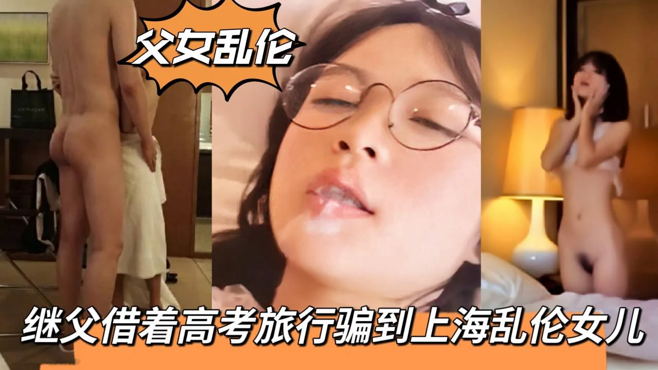 【父女乱伦】继父借着高考旅行骗到上海乱伦18岁女儿