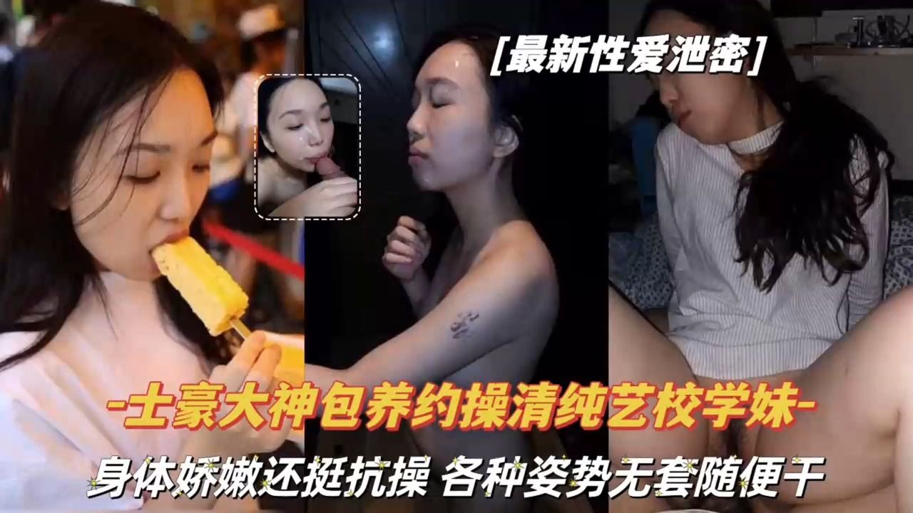 最新性爱泄密，土豪大神包养约操清纯艺校学妹，身体娇嫩还挺抗操，各种姿势无套随便干