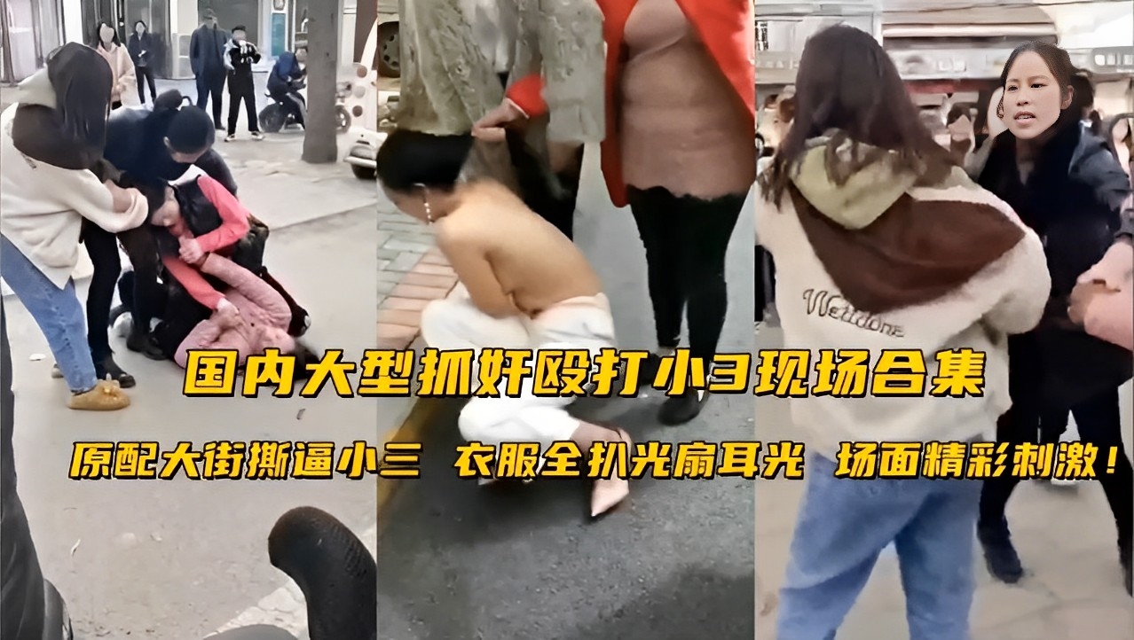 国内大型抓奸殴打小3现场合集！原配大街撕逼小三衣服全扒光扇耳光场面精彩刺激！