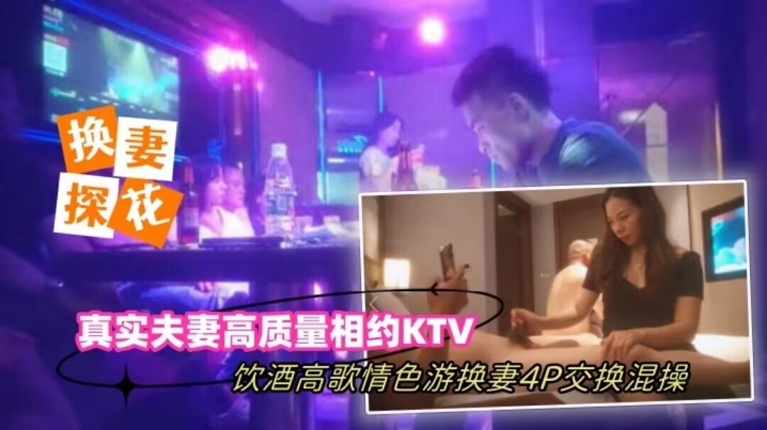 【换妻探花】真实夫妻高质量相约KTV饮酒高歌情色游戏换妻4P交换混操