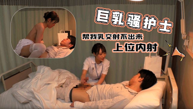 巨乳骚护士帮我乳交射不出来上位内射