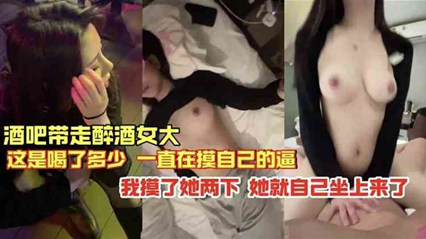酒吧带走的醉酒女，就摸俩下就自己坐上来了