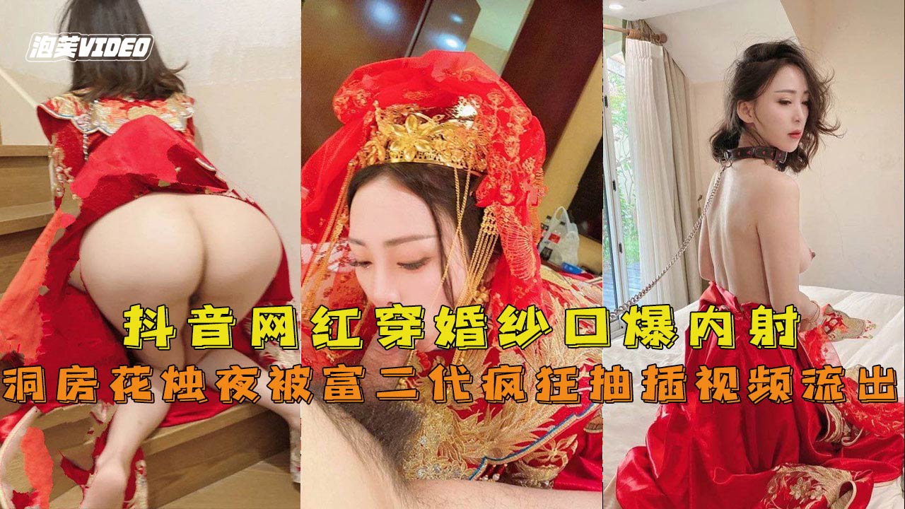 【抖音网红『兔兔』】穿婚纱口爆内射洞房花烛夜被富二代疯狂抽插视频流出