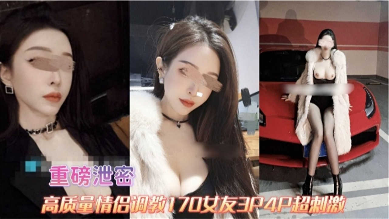 【重磅泄密】高质量情侣调教170女友3P4P超刺激！