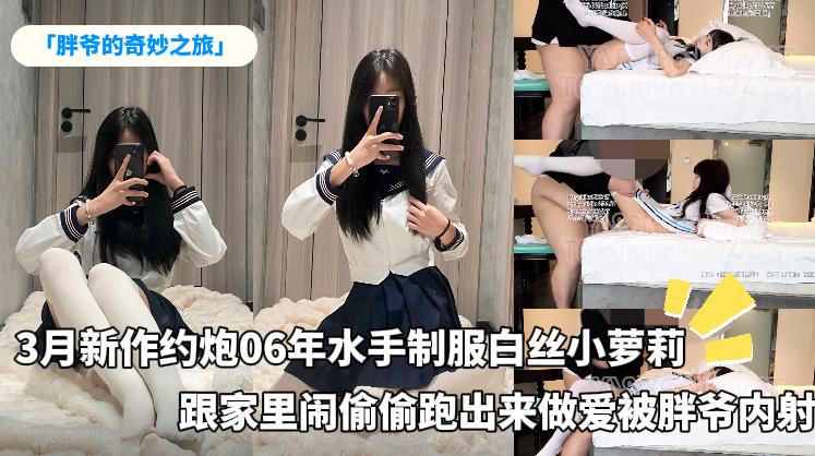 「胖爷的奇妙之旅」新作约炮06年水手制服白丝小萝莉，跟家里闹偷偷跑出来做爱被胖爷内射
