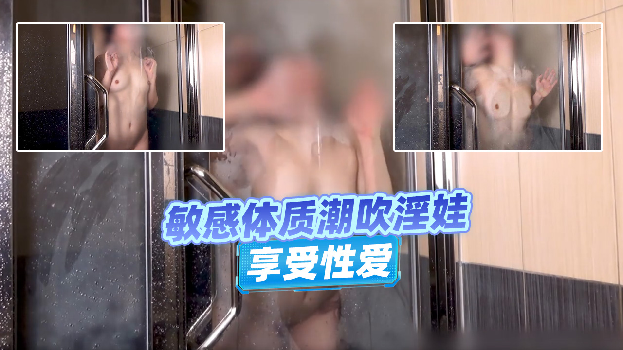 敏感体质潮吹淫娃浴室尽情享受性爱