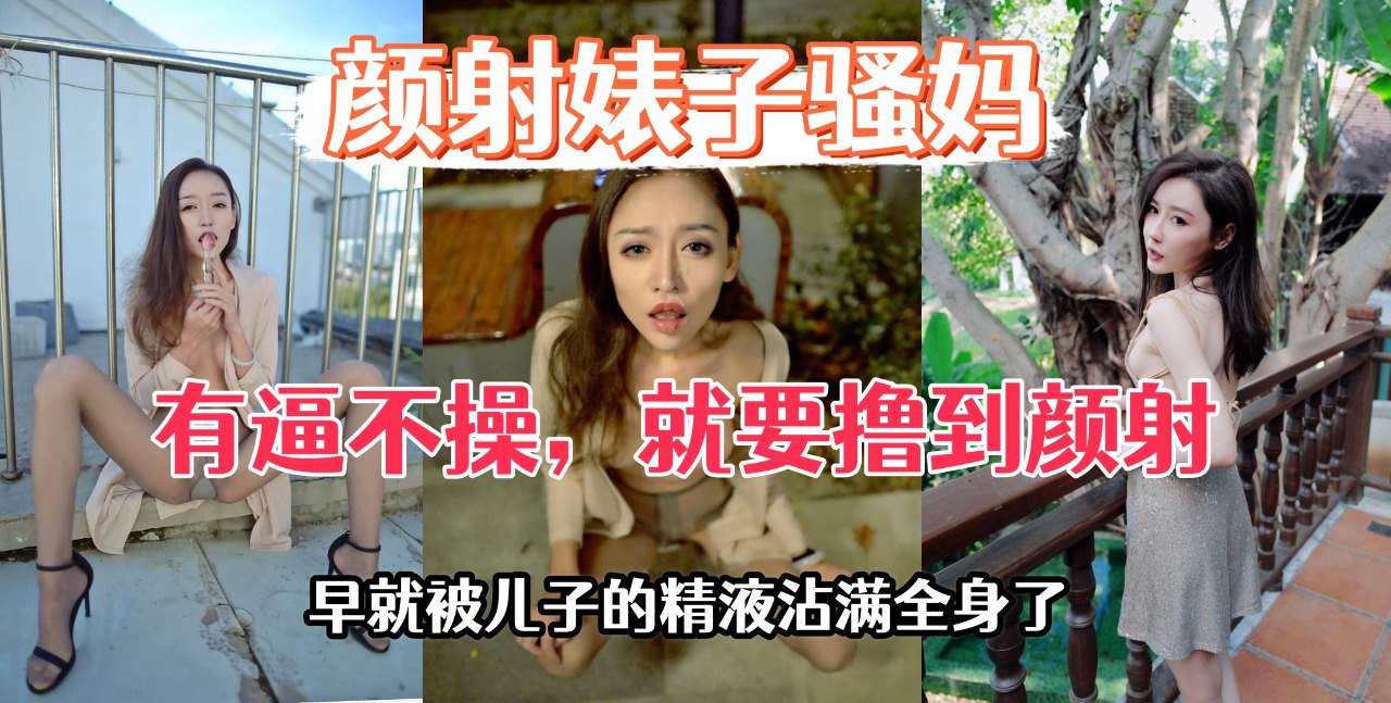 颜射婊子老妈，身上所有的穴和每一寸皮肤都已经被儿子的精液占领过了。