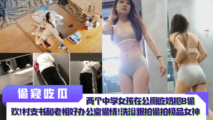 【偷窥吃瓜】两个中学女孩在公厕吃奶抠B偷欢村支书和老相好办公室偷情洗浴跟拍偷拍极品女神针孔摄像头