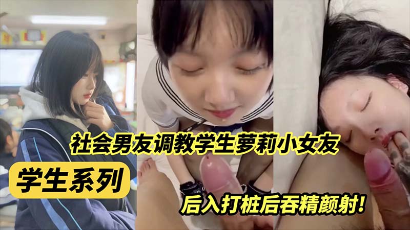 社会男友调教学生萝莉小女友，后入打桩吞精颜射