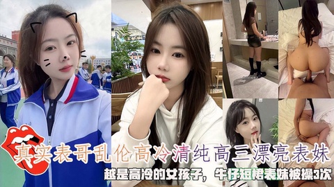 表哥乱伦高冷清纯高三漂亮表妹牛仔短裙表妹被操3次