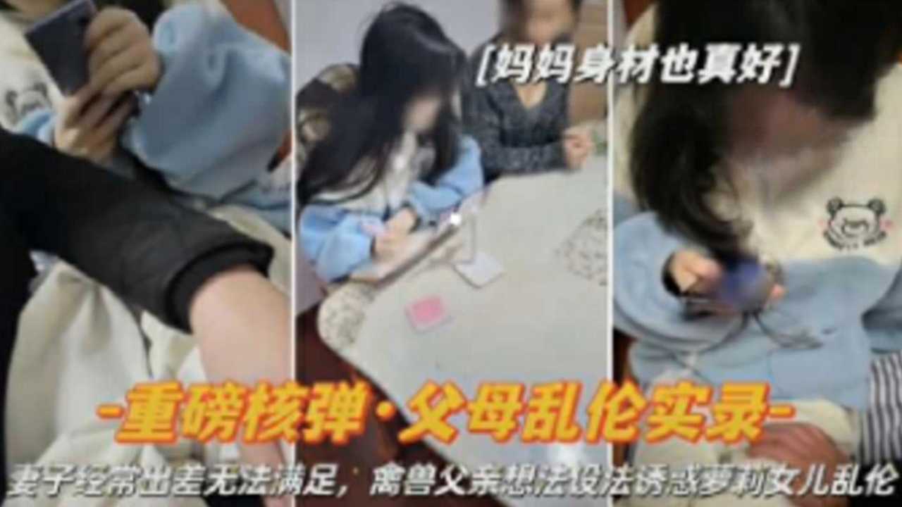 【父女乱伦实录】妻子经常出差，禽兽父亲想方设法诱惑萝莉女儿乱伦