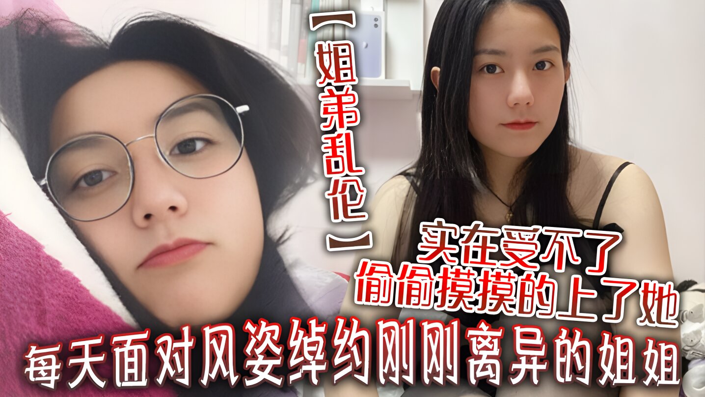 每天面对风姿绰约刚刚离异的姐姐实在受不了偷偷摸摸的上了她没想到她竟然没有反对