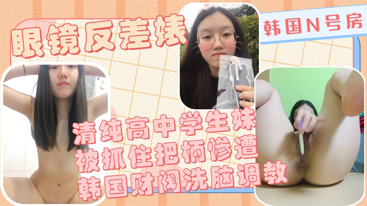反差眼镜婊高中清纯小学妹被财阀玩弄于股掌之中各种指令调教