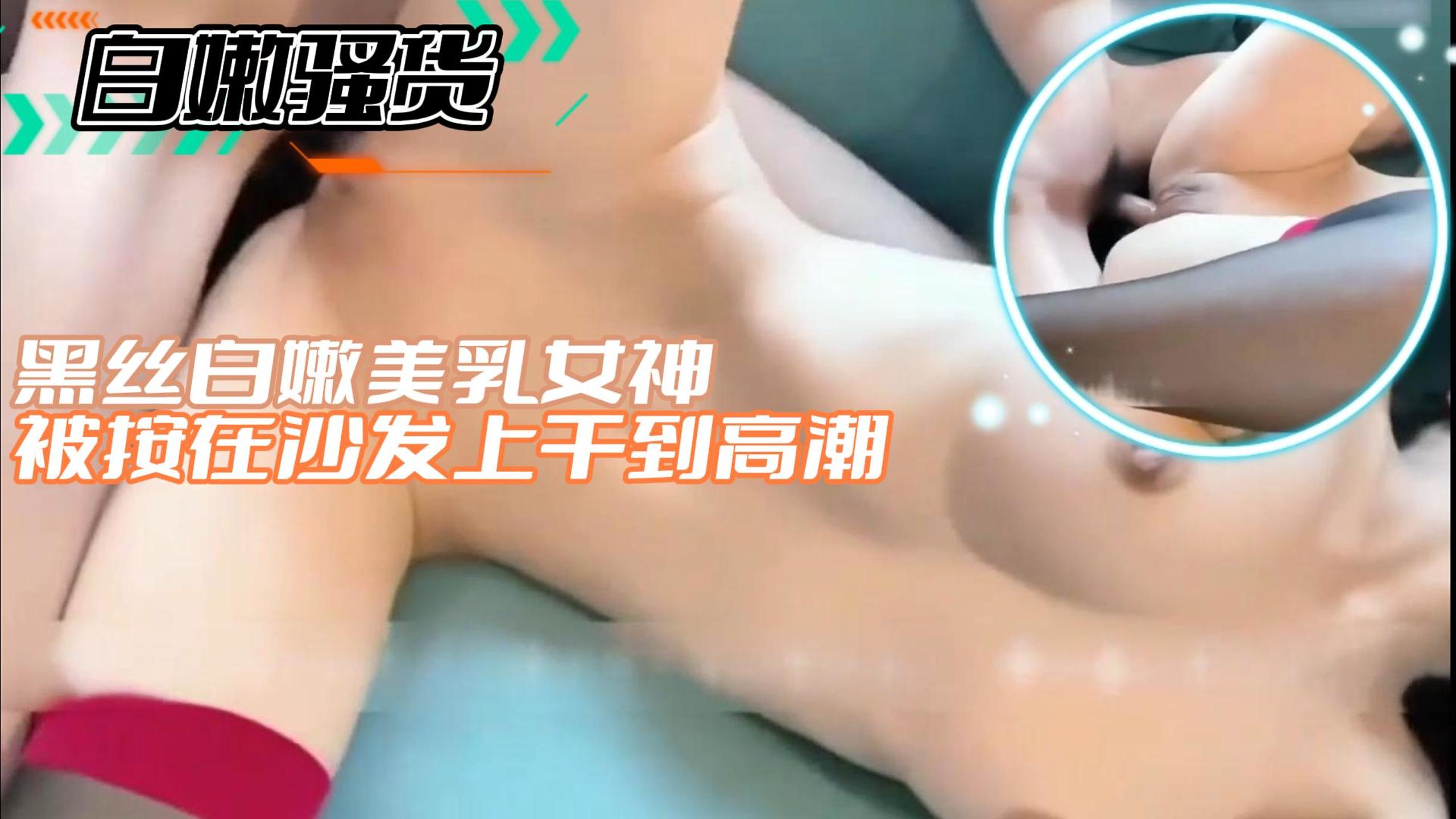 【白嫩骚货】黑丝白嫩美乳女神 被按在沙发上干到高潮