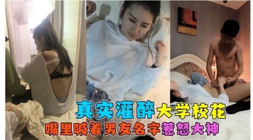 真实灌醉大学校花嘴里喊着男友名字惹怒大神