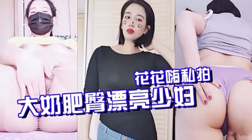 花花嗨私拍大奶肥臀漂亮少妇