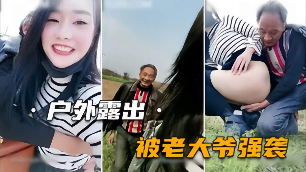 翻车【户外勾搭老大爷】打野风险大，女主播差点被强奸