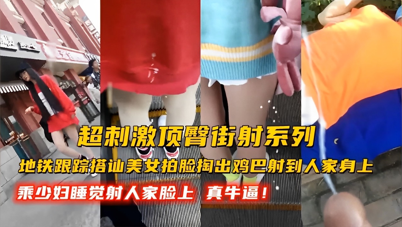 地铁跟踪搭讪美女拍脸掏出鸡巴射到人家身上，乘少妇睡觉射人家脸上真牛逼！