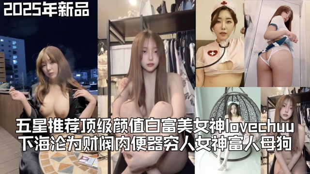 五星推荐顶级颜值白富美女神【lovechuu】下海沦为财阀肉便器真正的穷人女神富人母狗