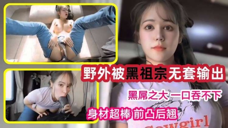 大白天在野外房车上被黑祖宗无套输出!黑屌之大一口吞不下!吃鸡啪啪身材超棒前凸后翘