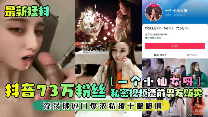 一个小仙女呀抖音73万粉丝私密视频遭前男友贩卖淫荡挑逗口爆浓精被干嗷嗷叫