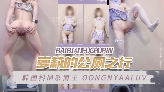 韩国抖M系博主 oongnyaaluv（김웅냐） 萝莉的公厕之行 OFZYCB215