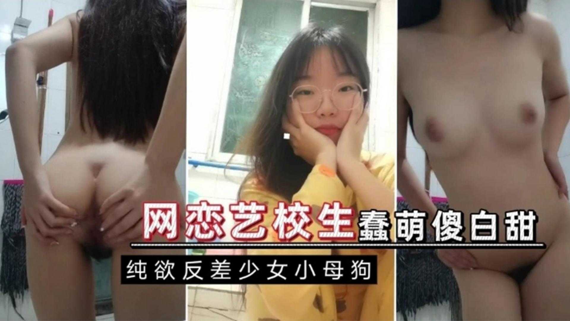 【网恋艺校生】蠢萌傻白甜，纯欲反差少女小母狗