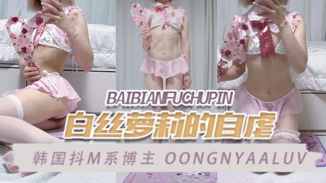 韩国抖M系博主 oongnyaaluv（김웅냐） 白丝萝莉的自虐 OFZYCB215