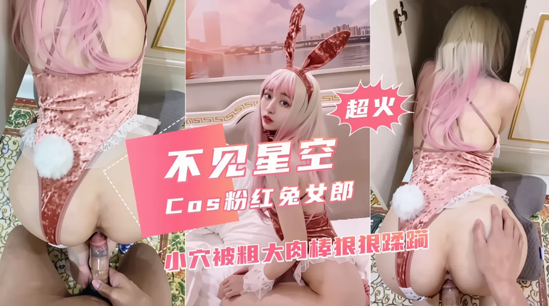 网红不见星空cos粉红兔女郎，小穴被粗大肉棒狠狠蹂躏