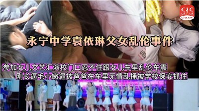 【父女乱伦】参加女儿文艺汇演，在校门口忍不住跟女儿车里乱伦车震
