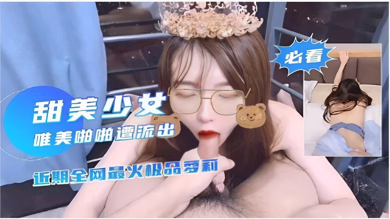 必看甜美少女唯美啪啪遭流出近期全网最火极品萝莉