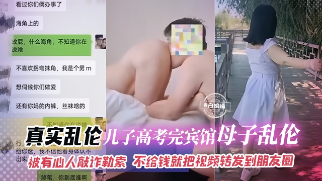 真实乱伦-儿子刚高考完宾馆母子乱伦，被有心人敲诈勒索 不给钱就把视频转发到朋友圈