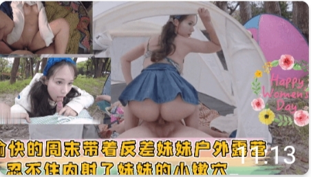 愉快的周末带着反差妹妹户外露营  忍不住内射了妹妹的小嫩穴