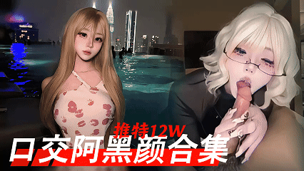 【推特12w粉丝母狗口交合集】反差阿嘿颜 论功力这种嗦鸡巴的嗦的最狠了