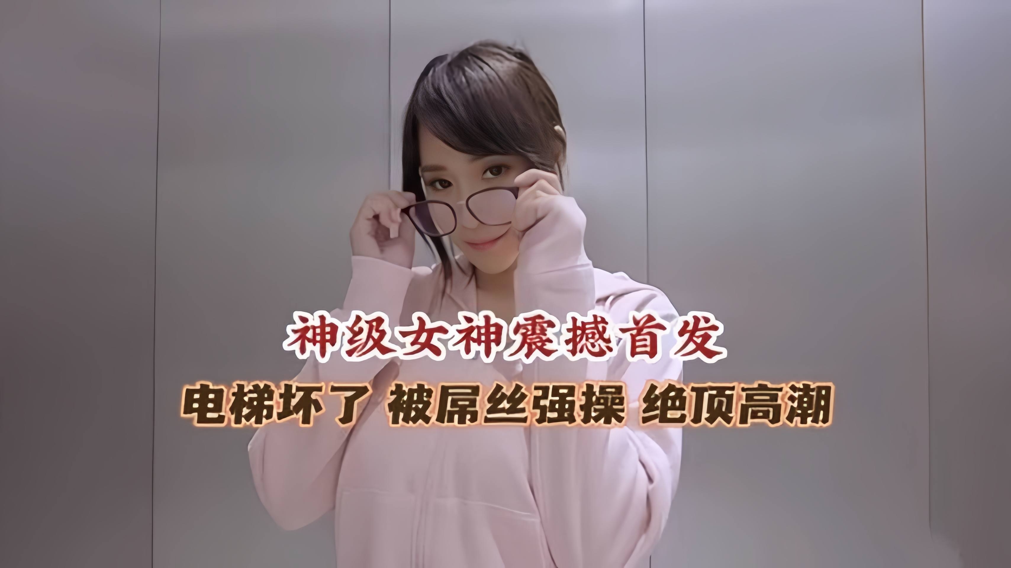 极品女神被困电梯 被屌丝强操 高潮喷水流不停--