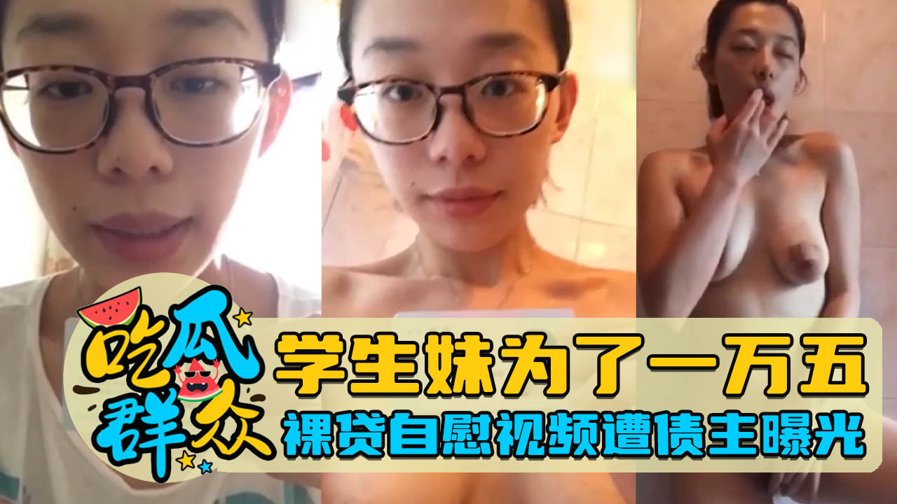 学生妹为了一万五，裸贷自慰视频遭债主曝光
