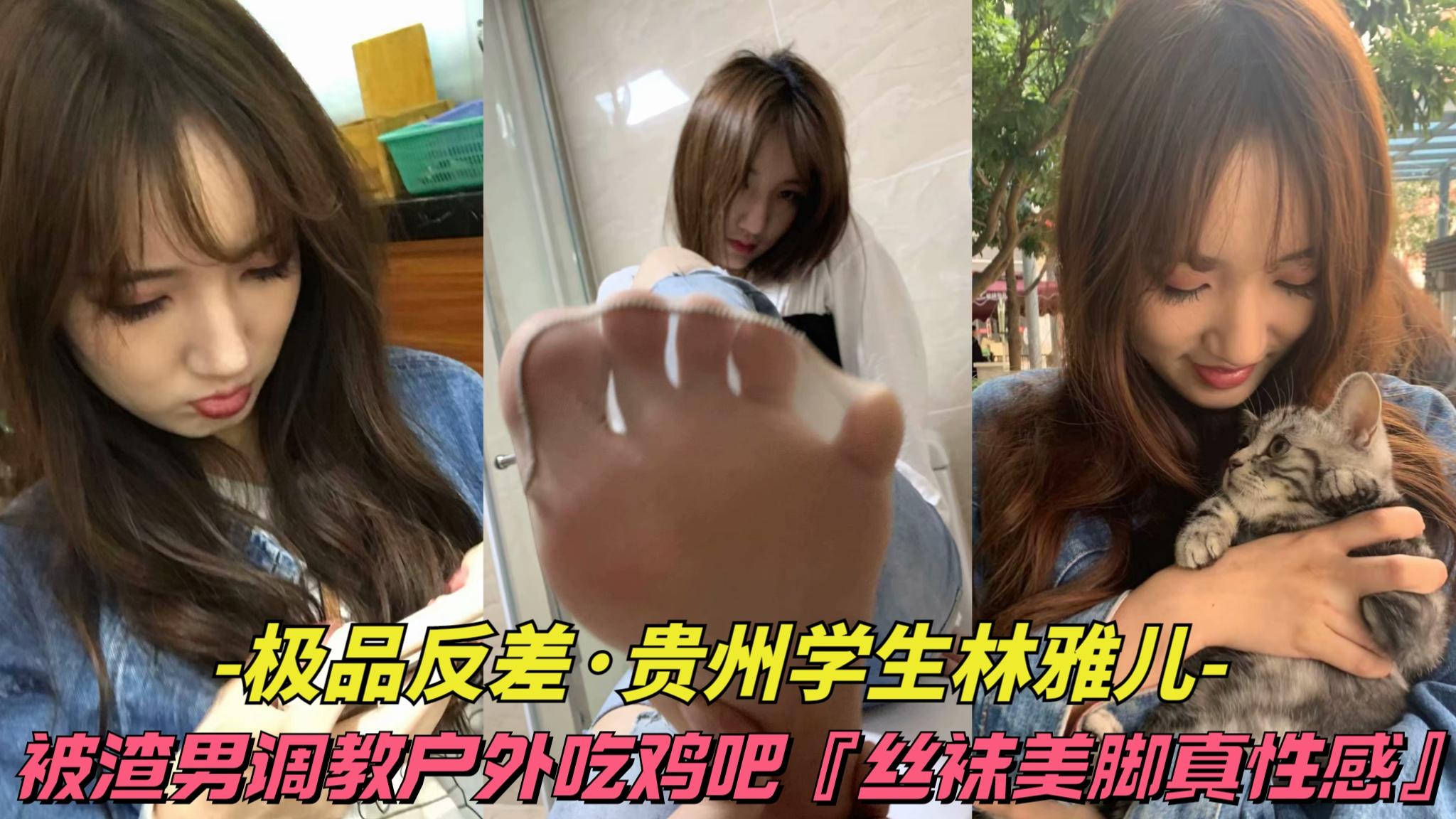 【极品反差-贵州学生林雅儿】清纯外表被渣男调教户外吃鸡吧，丝袜美脚真性感