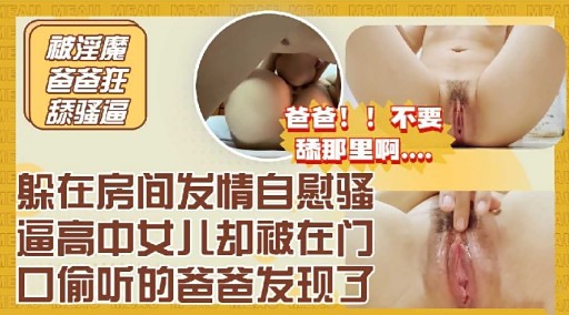 躲在房间发情自慰骚逼高中女儿却被在门口偷听的爸爸发现了