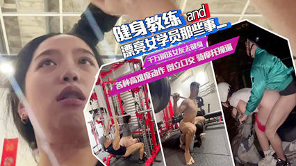 【网曝门】健身教练和女学员那些事儿，举重口交，边健身边操逼，骑摩托车操逼各种姿势太野了