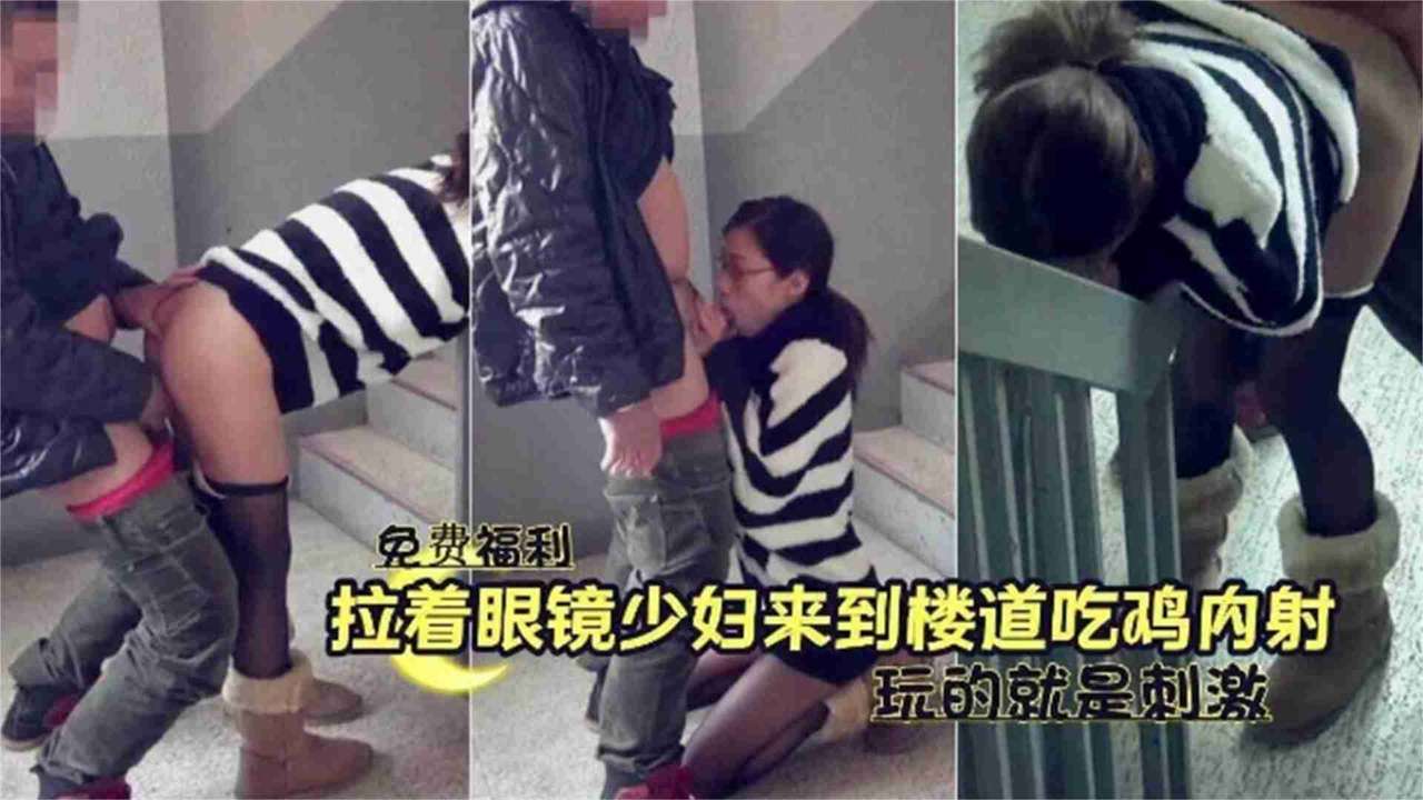 拉着别人的眼镜老婆在楼道野战偷情，玩的就是刺激
