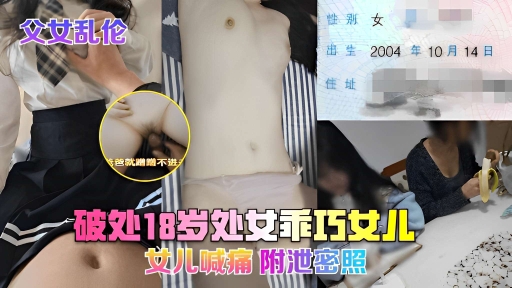 父女乱伦，破处18岁处女乖巧女儿，女儿喊痛，附泄密照