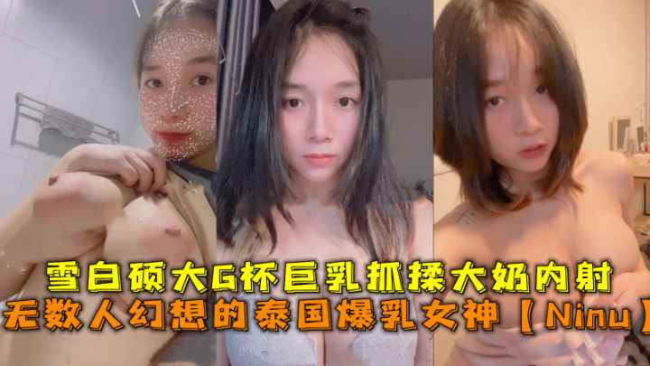 泰国爆乳女神【Ninu】雪白硕大G杯巨乳抓揉大奶内射