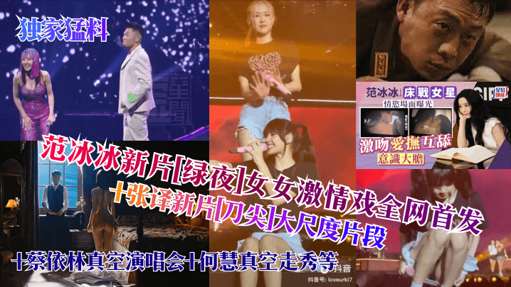 【独家猛料】范冰冰新片绿夜女女激情戏全网首发张译新片刀尖大尺度片段蔡依林真空演唱会何慧真空走秀等