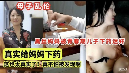 黑丝妈妈被青春期儿子下药迷奸真实给妈妈下药这也太真实了!