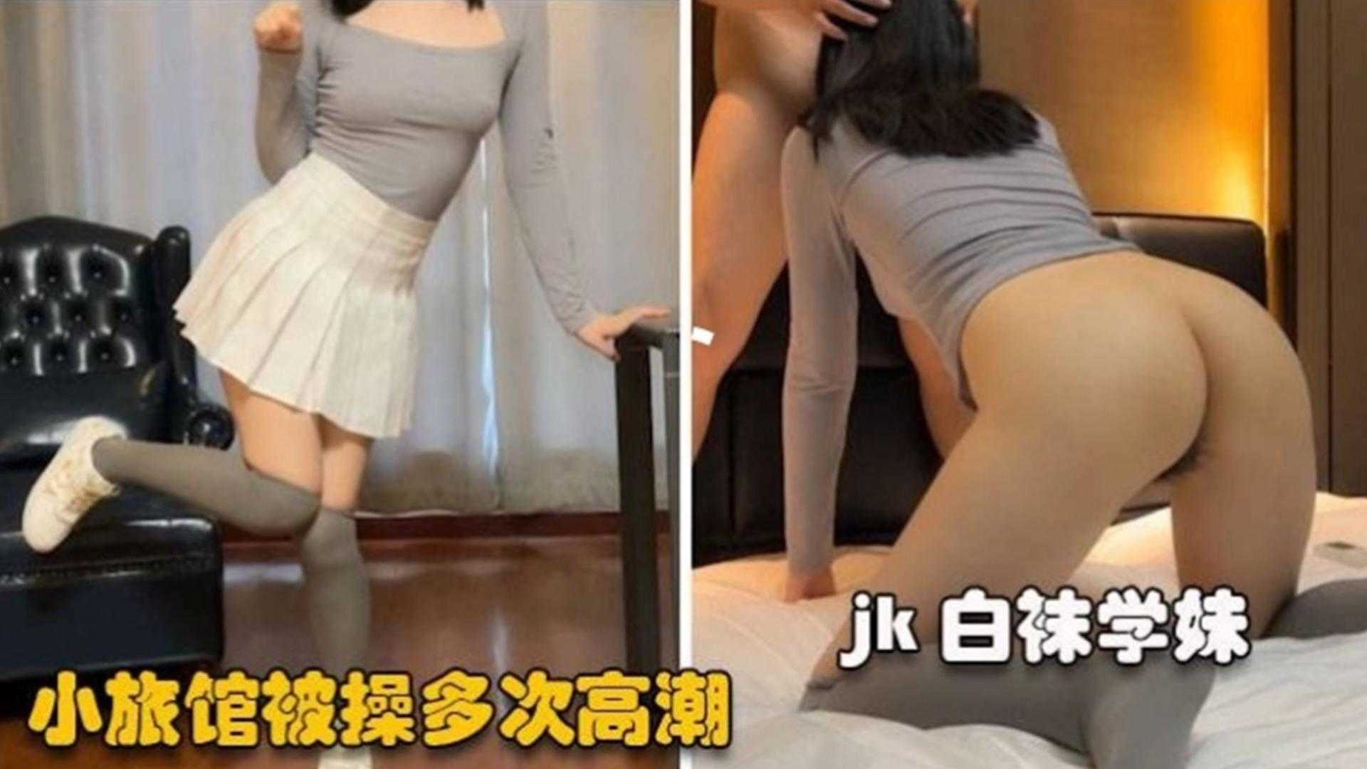 JK白袜学生妹，小旅馆被爆操多次高潮痉挛