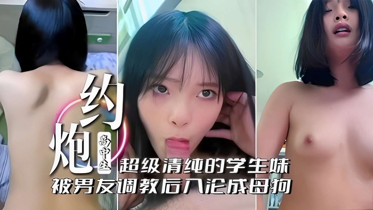约炮高中生超级清纯的学生妹被男友调教后入论成母狗
