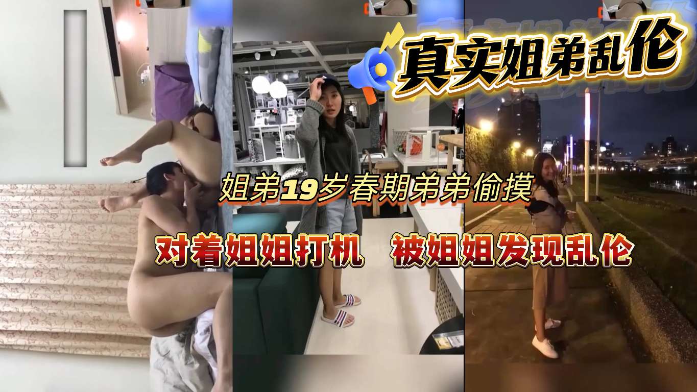 [真实姐弟乱伦]姐弟19岁春期弟弟偷摸对着姐姐打机被姐姐发现乱伦